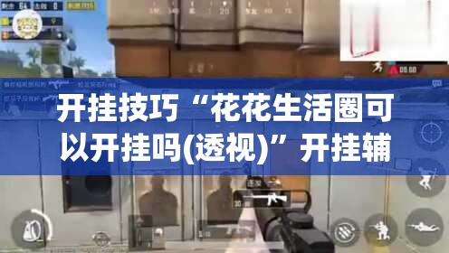 开挂技巧“花花生活圈可以开挂吗(透视)”开挂辅助脚本+详细开挂安装教程
