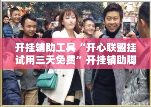 开挂辅助工具“开心联盟挂试用三天免费”开挂辅助脚本+详细开挂安装教程