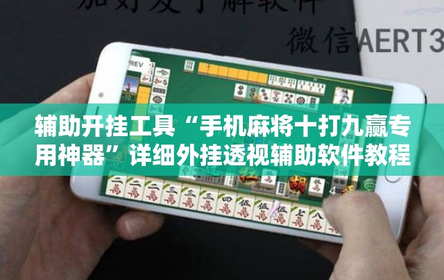 辅助开挂工具“手机麻将十打九赢专用神器	”详细外挂透视辅助软件教程