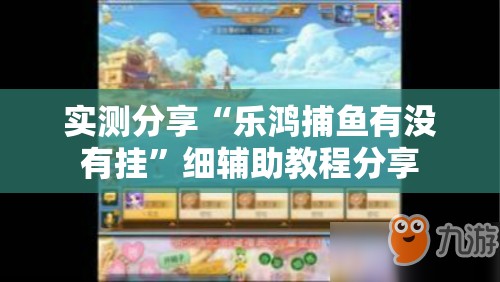 实测分享“乐鸿捕鱼有没有挂”细辅助教程分享