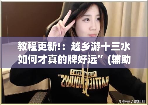 教程更新!：越乡游十三水如何才真的牌好远”(辅助神器)开挂详细教程