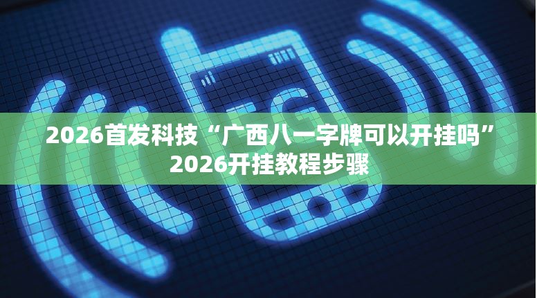 2026首发科技“广西八一字牌可以开挂吗”2026开挂教程步骤