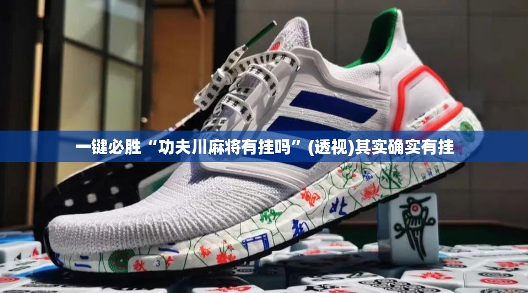 一键必胜“功夫川麻将有挂吗”(透视)其实确实有挂
