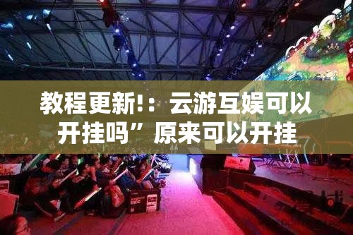 教程更新!：云游互娱可以开挂吗	”原来可以开挂