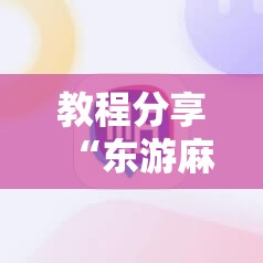 教程分享“东游麻将开挂神器下载安装”科技辅助神器手机版