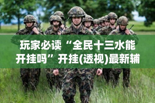 玩家必读“全民十三水能开挂吗”开挂(透视)最新辅助详细