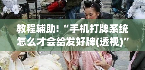 教程辅助!“手机打牌系统怎么才会给发好牌(透视)”开挂辅助脚本+详细开挂安装教程