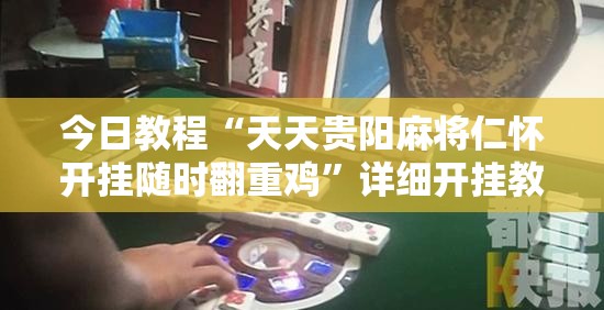 今日教程“天天贵阳麻将仁怀开挂随时翻重鸡”详细开挂教程