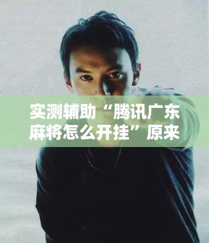 实测辅助“腾讯广东麻将怎么开挂”原来可以开挂