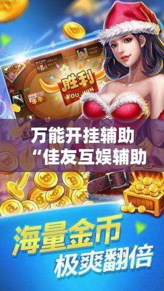 万能开挂辅助“佳友互娱辅助软件怎么下载”科技辅助神器手机版