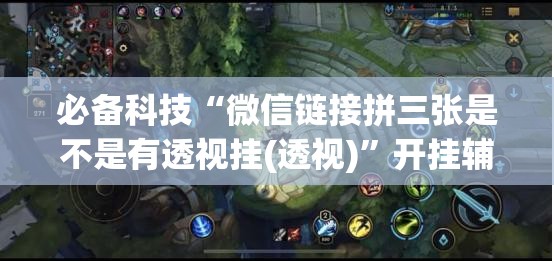 必备科技“微信链接拼三张是不是有透视挂(透视)”开挂辅助脚本+详细开挂安装教程