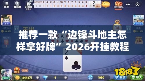 推荐一款“边锋斗地主怎样拿好牌”2026开挂教程步骤