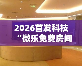 2026首发科技“微乐免费房间能开挂吗”其实确实有挂