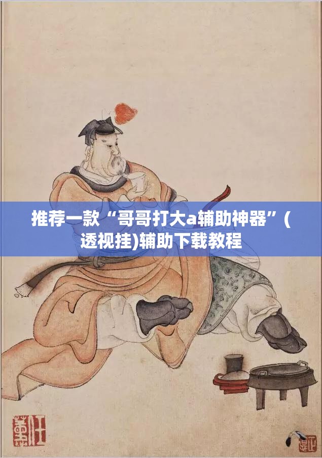 推荐一款“哥哥打大a辅助神器”(透视挂)辅助下载教程