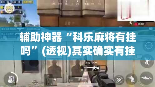 辅助神器“科乐麻将有挂吗”(透视)其实确实有挂