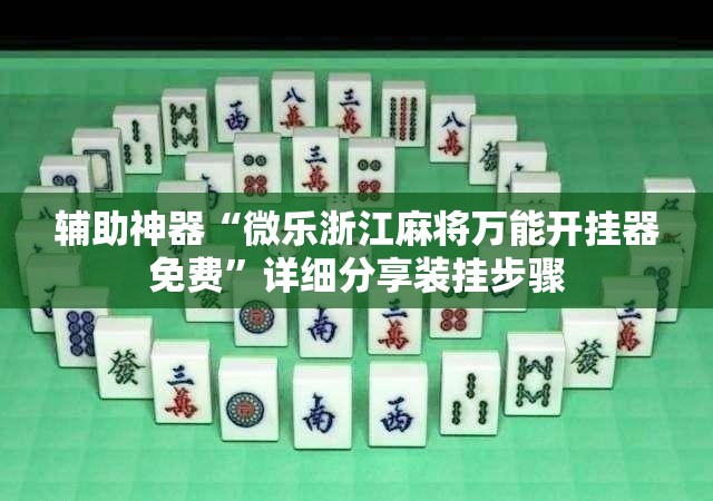 辅助神器“微乐浙江麻将万能开挂器免费	”详细分享装挂步骤