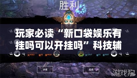 玩家必读“新口袋娱乐有挂吗可以开挂吗”科技辅助神器手机版