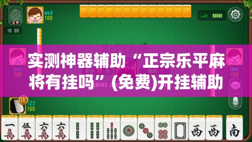 实测神器辅助“正宗乐平麻将有挂吗	”(免费)开挂辅助教学(最新辅助开挂教程)