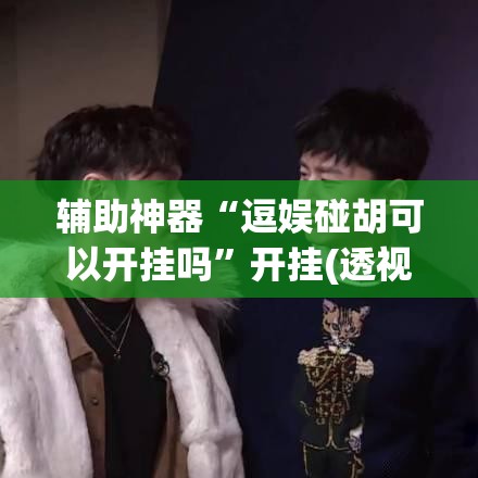 辅助神器“逗娱碰胡可以开挂吗”开挂(透视)最新辅助详细