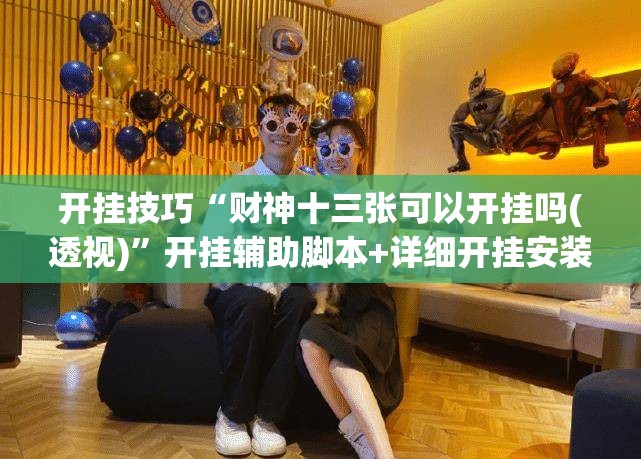 开挂技巧“财神十三张可以开挂吗(透视)”开挂辅助脚本+详细开挂安装教程