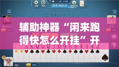 辅助神器“闲来跑得快怎么开挂”开挂(透视)辅助神器