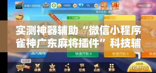 实测神器辅助“微信小程序雀神广东麻将插件”科技辅助神器手机版
