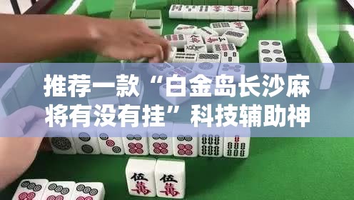 推荐一款“白金岛长沙麻将有没有挂	”科技辅助神器手机版