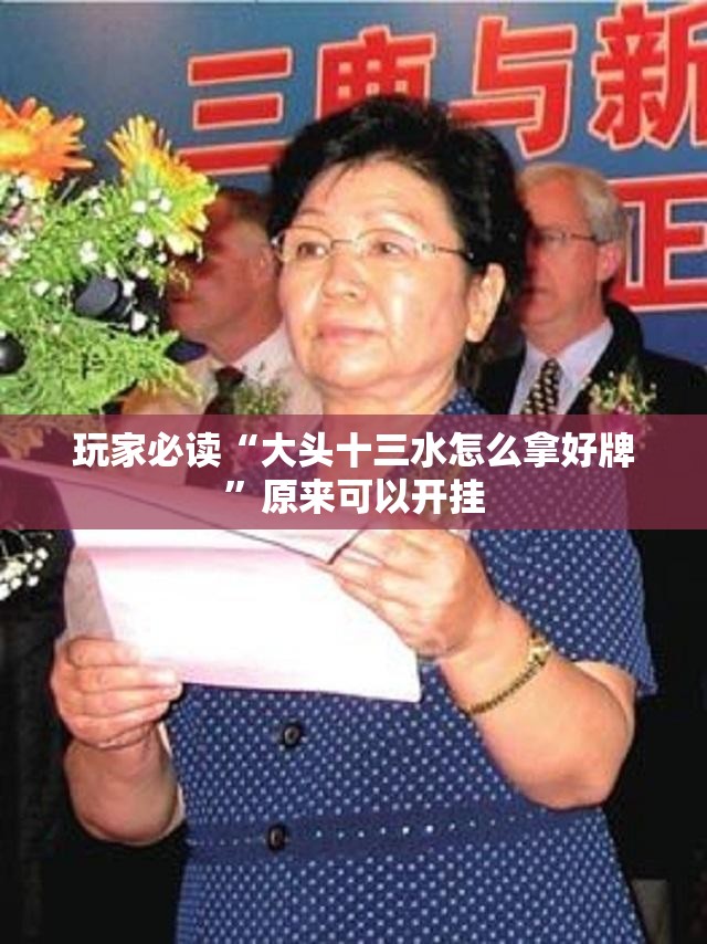 玩家必读“大头十三水怎么拿好牌”原来可以开挂