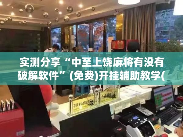 实测分享“中至上饶麻将有没有破解软件”(免费)开挂辅助教学(最新辅助开挂教程)