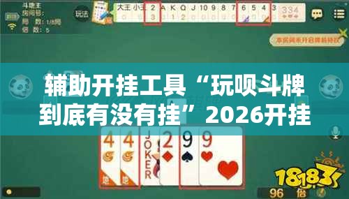 辅助开挂工具“玩呗斗牌到底有没有挂”2026开挂教程步骤