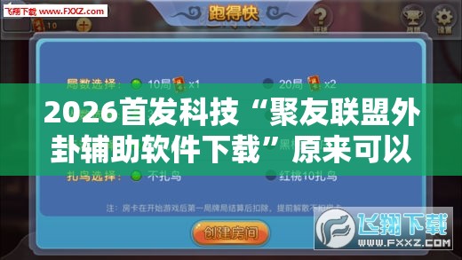 2026首发科技“聚友联盟外卦辅助软件下载”原来可以开挂