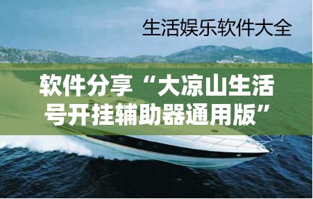 软件分享“大凉山生活号开挂辅助器通用版”详细分享装挂步骤