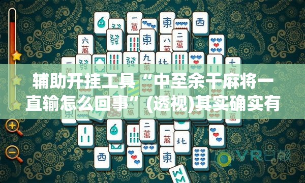 辅助开挂工具“中至余干麻将一直输怎么回事”(透视)其实确实有挂
