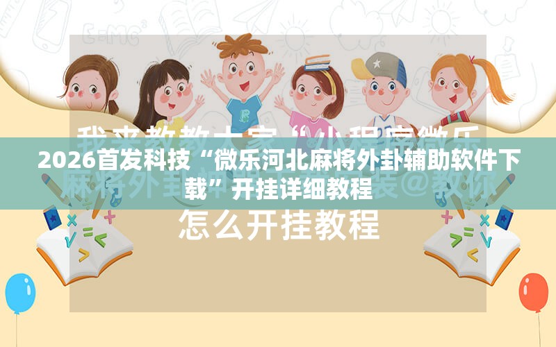 2026首发科技“微乐河北麻将外卦辅助软件下载”开挂详细教程