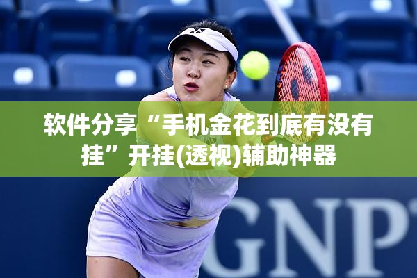 软件分享“手机金花到底有没有挂	”开挂(透视)辅助神器
