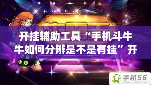 开挂辅助工具“手机斗牛牛如何分辨是不是有挂”开挂(透视)辅助神器