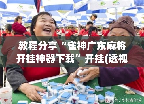 教程分享“雀神广东麻将开挂神器下载”开挂(透视)辅助教程