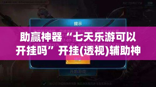 助赢神器“七天乐游可以开挂吗”开挂(透视)辅助神器