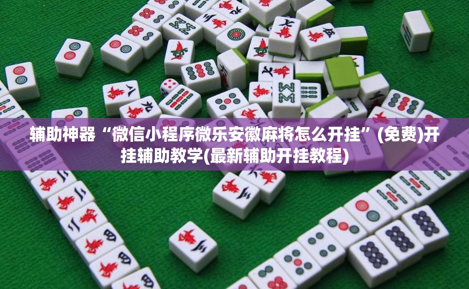 辅助神器“微信小程序微乐安徽麻将怎么开挂	”(免费)开挂辅助教学(最新辅助开挂教程)