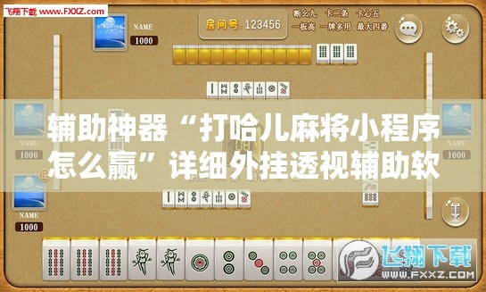 辅助神器“打哈儿麻将小程序怎么赢”详细外挂透视辅助软件教程
