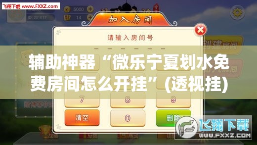 辅助神器“微乐宁夏划水免费房间怎么开挂”(透视挂)辅助下载教程