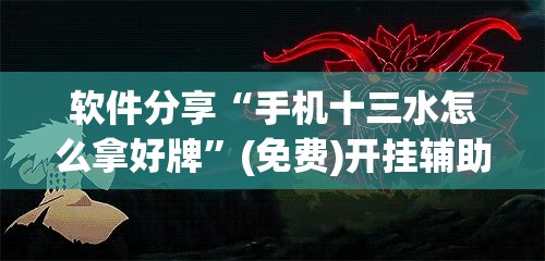 软件分享“手机十三水怎么拿好牌”(免费)开挂辅助教学(最新辅助开挂教程)