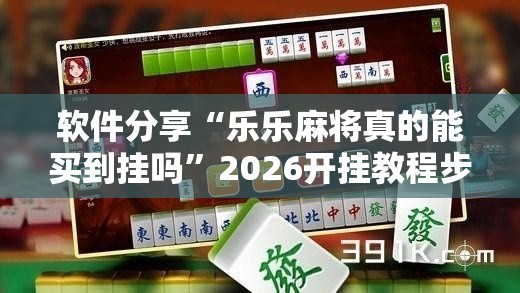软件分享“乐乐麻将真的能买到挂吗”2026开挂教程步骤