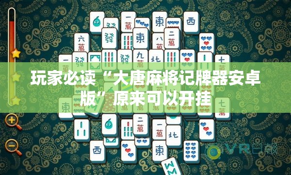 玩家必读“大唐麻将记牌器安卓版”原来可以开挂