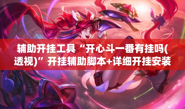 辅助开挂工具“开心斗一番有挂吗(透视)”开挂辅助脚本+详细开挂安装教程