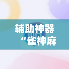辅助神器“雀神麻将怎么打才会赢	”2026开挂教程步骤