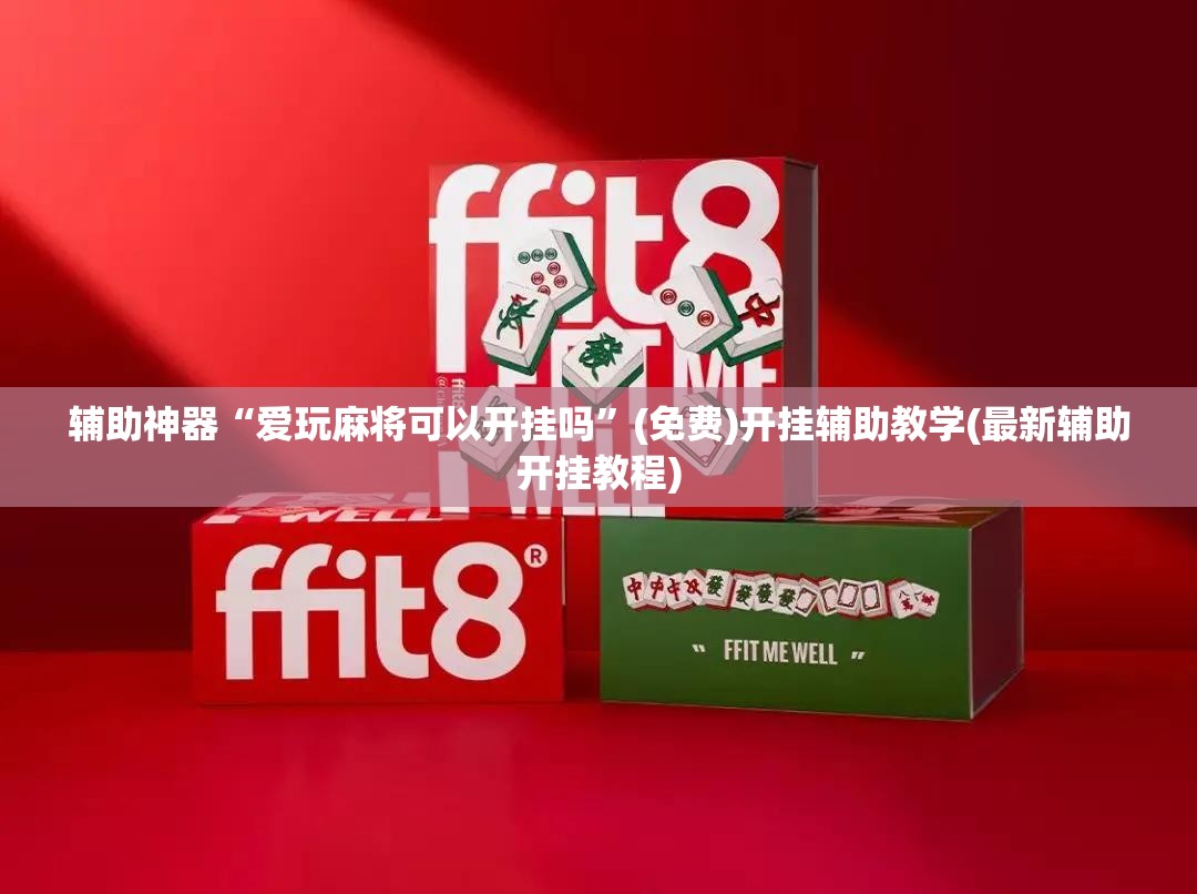 辅助神器“爱玩麻将可以开挂吗”(免费)开挂辅助教学(最新辅助开挂教程)