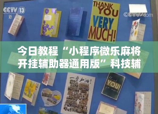 今日教程“小程序微乐麻将开挂辅助器通用版”科技辅助神器手机版