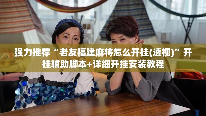 强力推荐“老友福建麻将怎么开挂(透视)”开挂辅助脚本+详细开挂安装教程