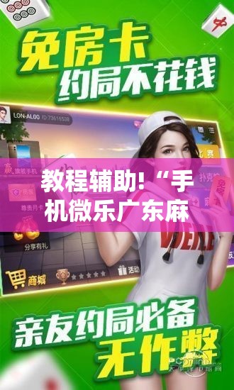 教程辅助!“手机微乐广东麻将到底有没有挂”详细分享装挂步骤